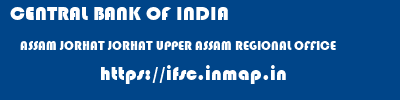 CENTRAL BANK OF INDIA  ASSAM JORHAT JORHAT UPPER ASSAM REGIONAL OFFICE  ifsc code